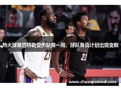 热火球星巴特勒受伤缺席一周，球队备战计划出现变数