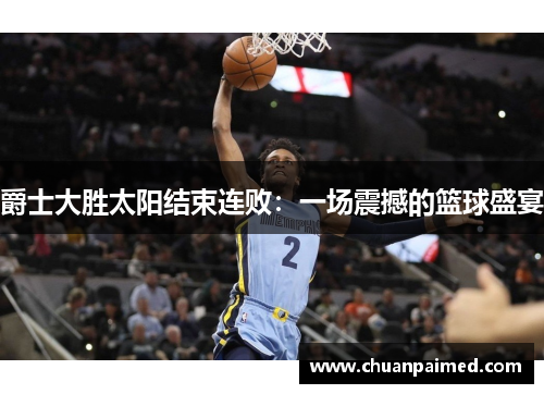 爵士大胜太阳结束连败：一场震撼的篮球盛宴