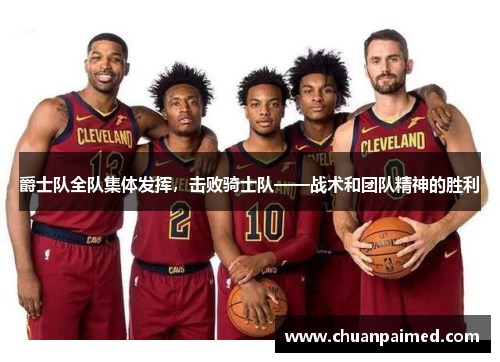 爵士队全队集体发挥，击败骑士队——战术和团队精神的胜利