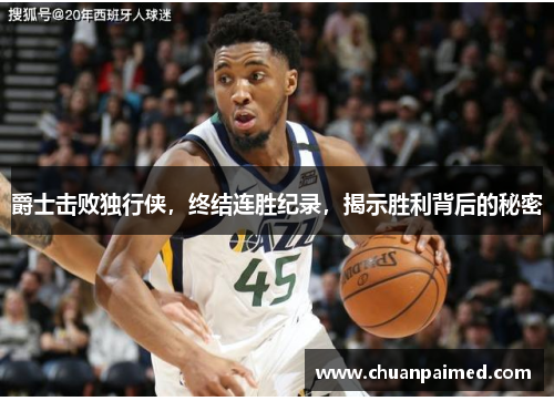 爵士击败独行侠，终结连胜纪录，揭示胜利背后的秘密