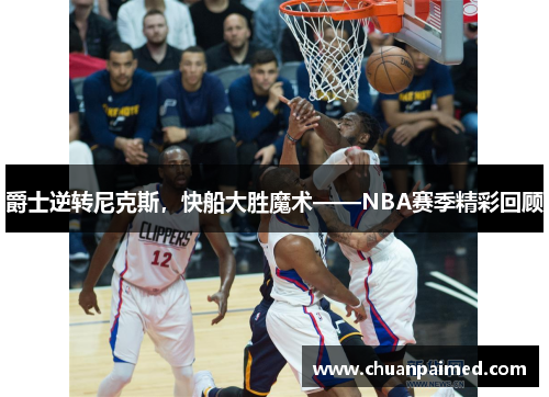 爵士逆转尼克斯，快船大胜魔术——NBA赛季精彩回顾