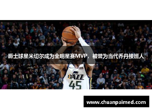 爵士球星米切尔成为全明星赛MVP，被誉为当代乔丹接班人