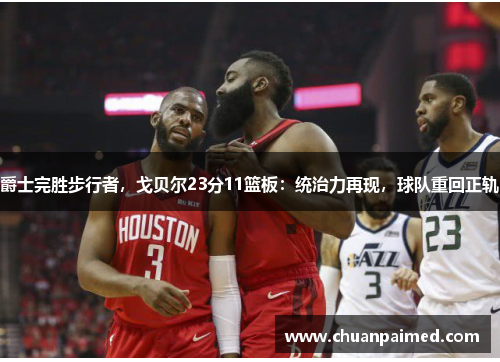 爵士完胜步行者，戈贝尔23分11篮板：统治力再现，球队重回正轨