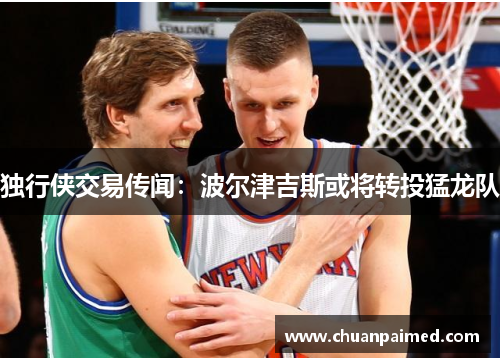 独行侠交易传闻：波尔津吉斯或将转投猛龙队