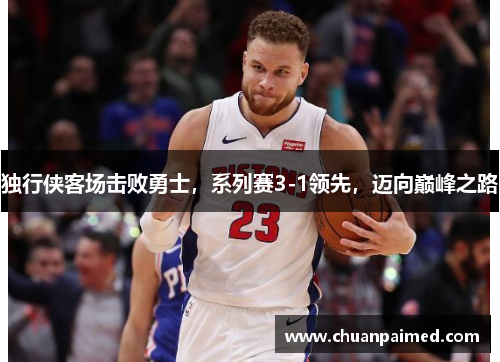 独行侠客场击败勇士，系列赛3-1领先，迈向巅峰之路