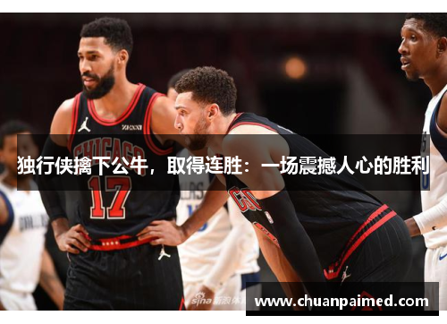 独行侠擒下公牛，取得连胜：一场震撼人心的胜利