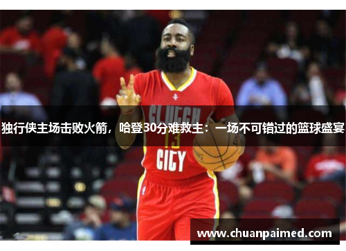 独行侠主场击败火箭，哈登30分难救主：一场不可错过的篮球盛宴