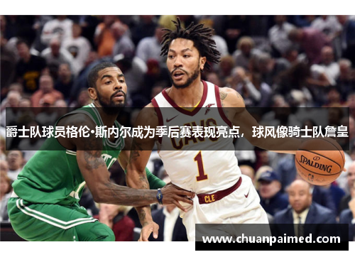 爵士队球员格伦·斯内尔成为季后赛表现亮点，球风像骑士队詹皇
