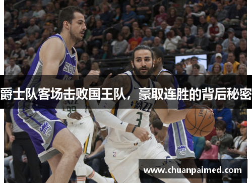 爵士队客场击败国王队，豪取连胜的背后秘密