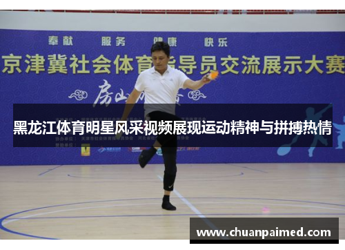 黑龙江体育明星风采视频展现运动精神与拼搏热情