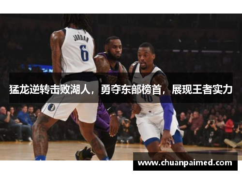 猛龙逆转击败湖人，勇夺东部榜首，展现王者实力