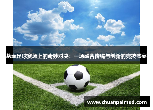 茶壶足球赛场上的奇妙对决：一场融合传统与创新的竞技盛宴