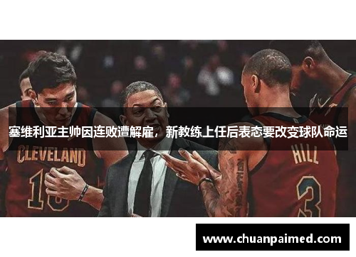 塞维利亚主帅因连败遭解雇，新教练上任后表态要改变球队命运