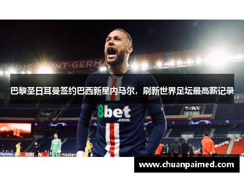 巴黎圣日耳曼签约巴西新星内马尔，刷新世界足坛最高薪记录