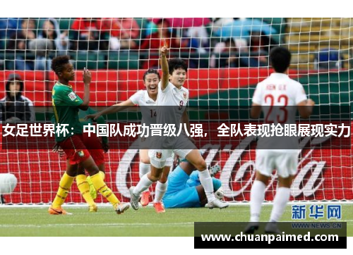 女足世界杯：中国队成功晋级八强，全队表现抢眼展现实力