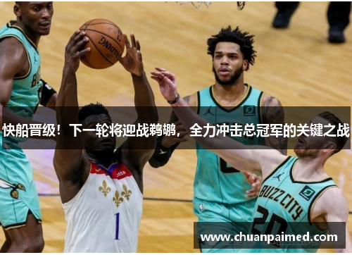 快船晋级！下一轮将迎战鹈鹕，全力冲击总冠军的关键之战