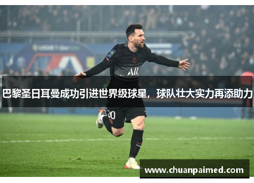 巴黎圣日耳曼成功引进世界级球星，球队壮大实力再添助力