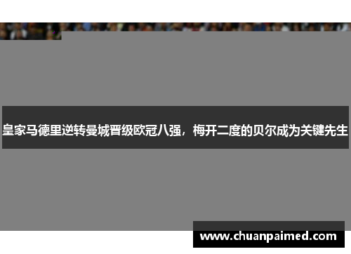 皇家马德里逆转曼城晋级欧冠八强，梅开二度的贝尔成为关键先生