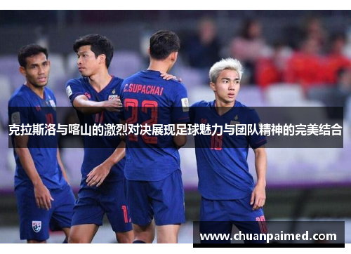 克拉斯洛与喀山的激烈对决展现足球魅力与团队精神的完美结合