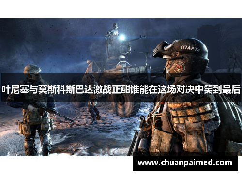 叶尼塞与莫斯科斯巴达激战正酣谁能在这场对决中笑到最后