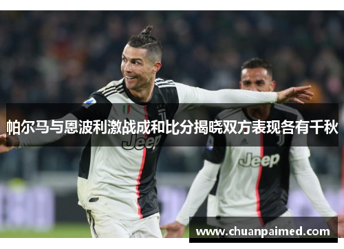 帕尔马与恩波利激战成和比分揭晓双方表现各有千秋