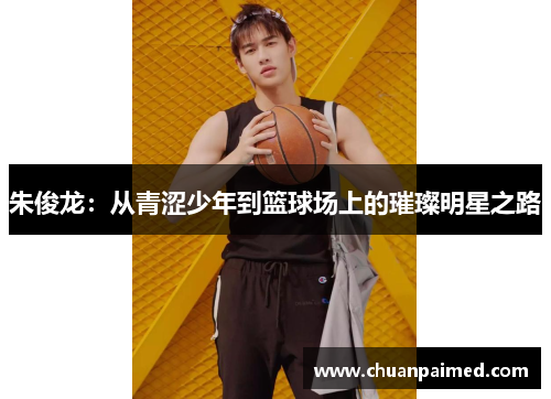 朱俊龙：从青涩少年到篮球场上的璀璨明星之路