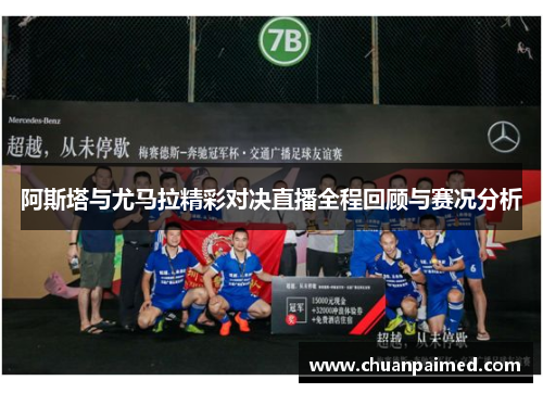 阿斯塔与尤马拉精彩对决直播全程回顾与赛况分析