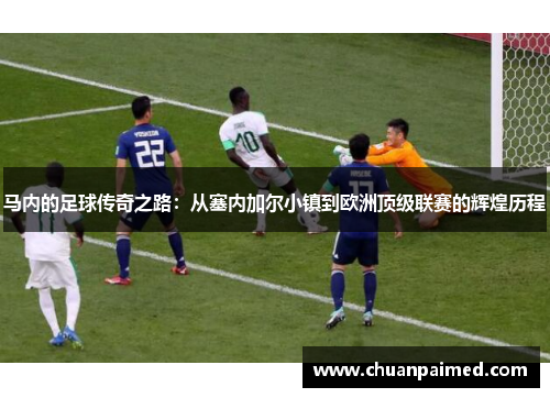 马内的足球传奇之路：从塞内加尔小镇到欧洲顶级联赛的辉煌历程