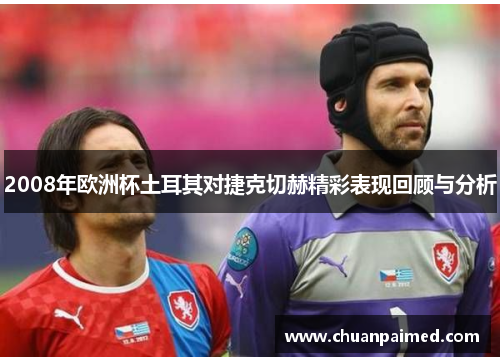 2008年欧洲杯土耳其对捷克切赫精彩表现回顾与分析