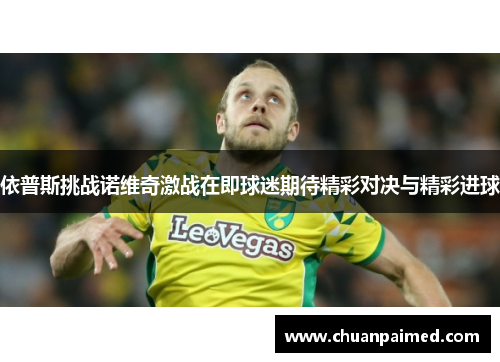 依普斯挑战诺维奇激战在即球迷期待精彩对决与精彩进球