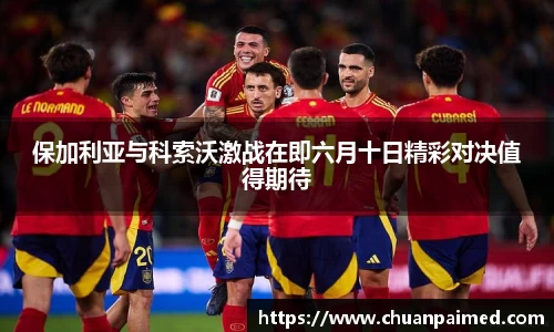 竞技宝保加利亚与科索沃激战在即六月十日精彩对决值得期待