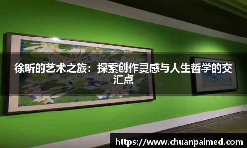 竞技宝徐昕的艺术之旅：探索创作灵感与人生哲学的交汇点