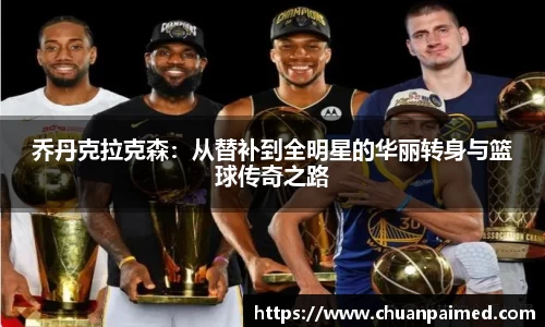 竞技宝乔丹克拉克森：从替补到全明星的华丽转身与篮球传奇之路