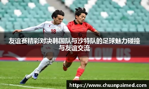 竞技宝友谊赛精彩对决韩国队与沙特队的足球魅力碰撞与友谊交流
