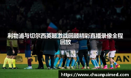 竞技宝利物浦与切尔西英超激战回顾精彩直播录像全程回放
