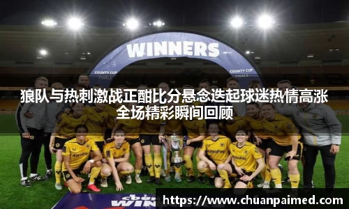 竞技宝狼队与热刺激战正酣比分悬念迭起球迷热情高涨全场精彩瞬间回顾